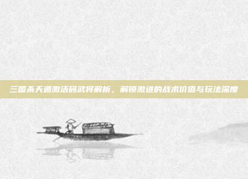 三国杀天遁激活码武将解析，解锁激进的战术价值与玩法深度
