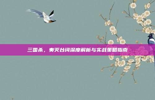 三国杀，夷灭台词深度解析与实战策略指南