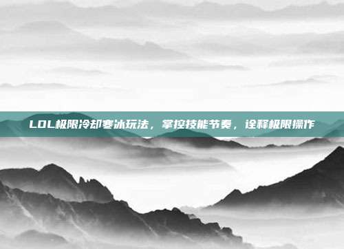 LOL极限冷却寒冰玩法，掌控技能节奏，诠释极限操作