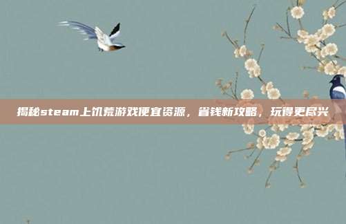 揭秘steam上饥荒游戏便宜资源，省钱新攻略，玩得更尽兴