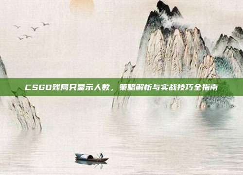 CSGO残局只显示人数，策略解析与实战技巧全指南