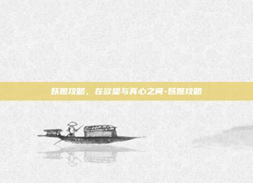 妖姬攻略，在欲望与真心之间-妖姬攻略