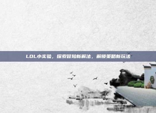 LOL小实验，探索冒险新解法，解锁策略新玩法
