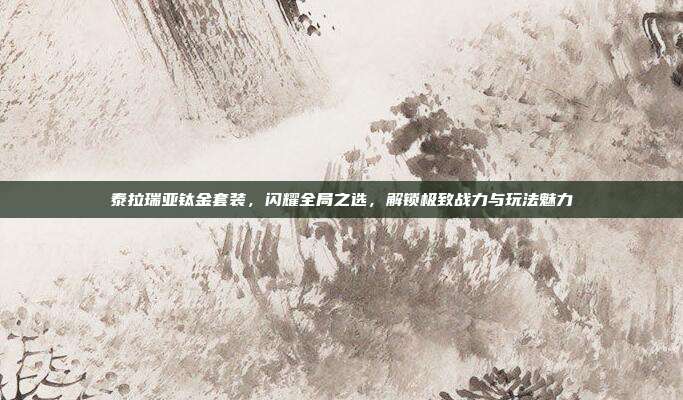 泰拉瑞亚钛金套装,闪耀全局之选,解锁极致战力与玩法魅力