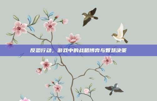 反恐行动,游戏中的战略博弈与智慧决策