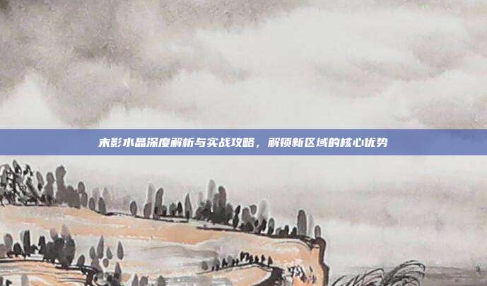 末影水晶深度解析与实战攻略,解锁新区域的核心优势