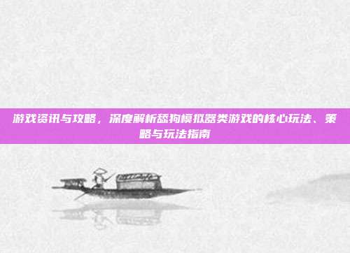 游戏资讯与攻略,深度解析舔狗模拟器类游戏的核心玩法、策略与玩法指南