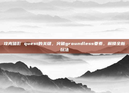 攻克暗影 quest的关键，突破groundless要素，解锁全新玩法