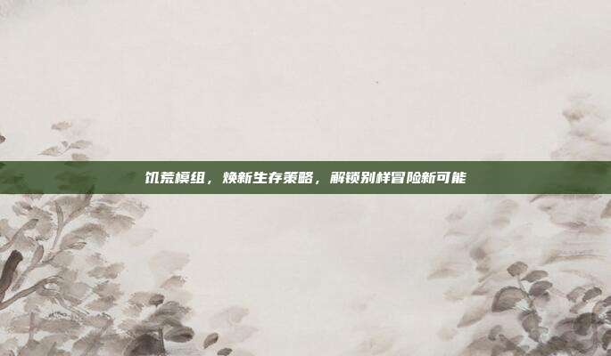 饥荒模组,焕新生存策略,解锁别样冒险新可能