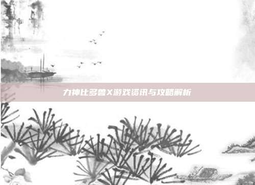 力神比多兽X游戏资讯与攻略解析