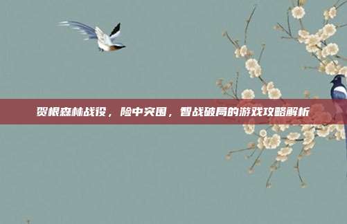贺根森林战役,险中突围,智战破局的游戏攻略解析