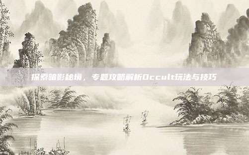 探索暗影秘境,专题攻略解析Occult玩法与技巧