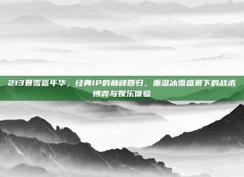 213暴雪嘉年华,经典IP的巅峰回归,重温冰雪盛景下的战术博弈与娱乐体验