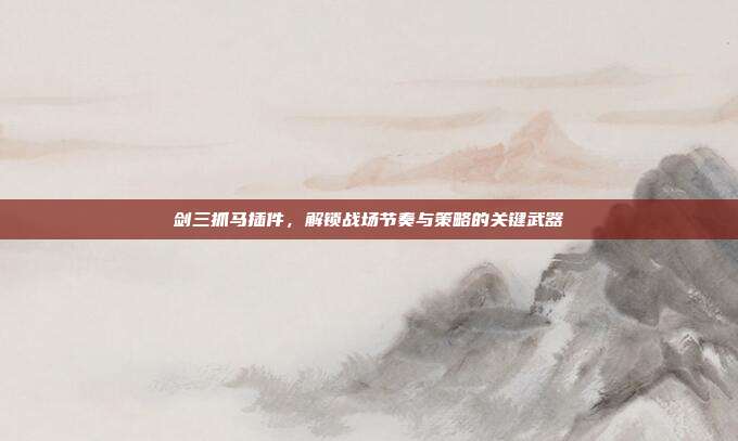 剑三抓马插件，解锁战场节奏与策略的关键武器