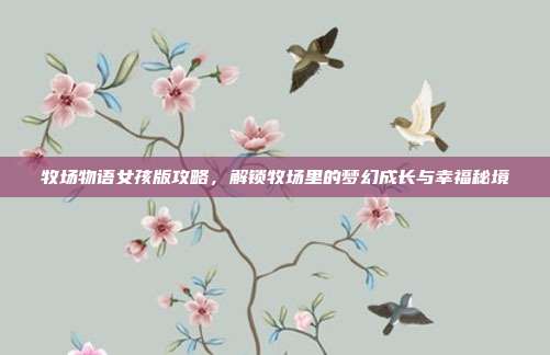牧场物语女孩版攻略,解锁牧场里的梦幻成长与幸福秘境