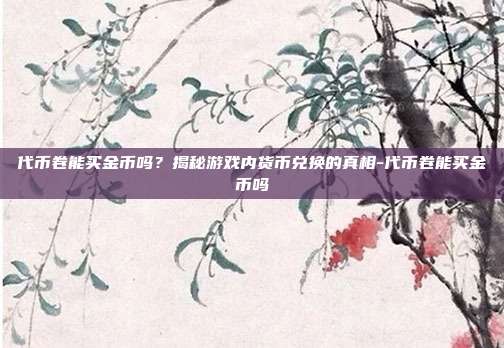 代币卷能买金币吗？揭秘游戏内货币兑换的真相-代币卷能买金币吗