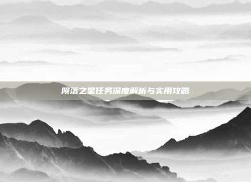 陨落之星任务深度解析与实用攻略