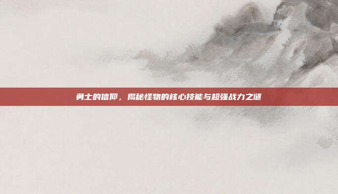 勇士的信仰，揭秘怪物的核心技能与超强战力之谜