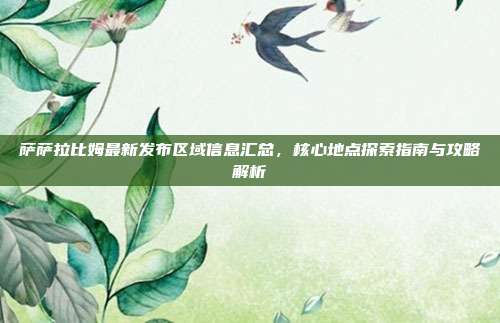 萨萨拉比姆最新发布区域信息汇总,核心地点探索指南与攻略解析