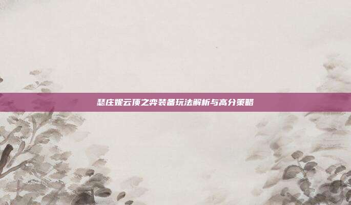 瑟庄妮云顶之弈装备玩法解析与高分策略