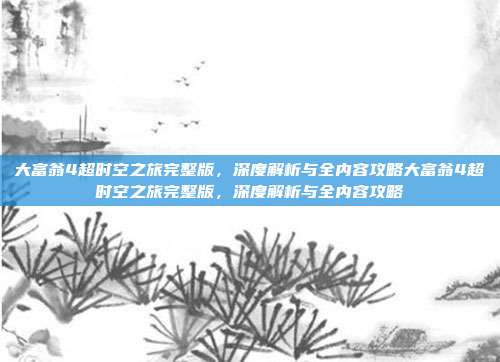 大富翁4超时空之旅完整版，深度解析与全内容攻略大富翁4超时空之旅完整版，深度解析与全内容攻略