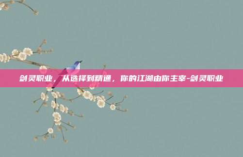 剑灵职业，从选择到精通，你的江湖由你主宰-剑灵职业