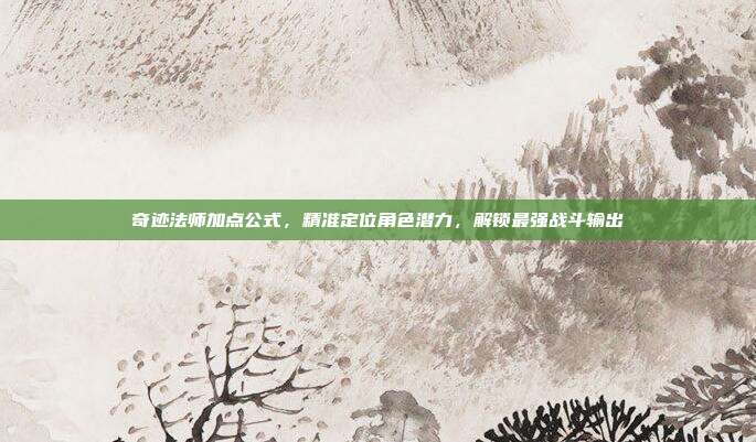 奇迹法师加点公式，精准定位角色潜力，解锁最强战斗输出