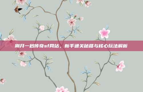 刚开一秒传奇sf网站，新手通关秘籍与核心玩法解析