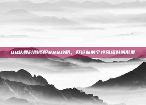 QQ炫舞时尚搭配SSS攻略,打造你的个性闪耀时尚形象