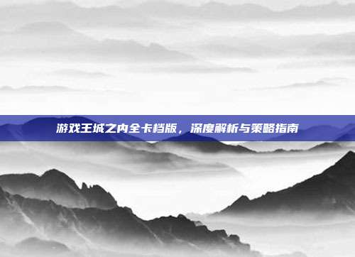 游戏王城之内全卡档版,深度解析与策略指南