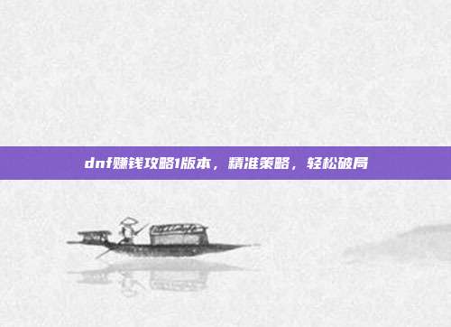 dnf赚钱攻略1版本,精准策略,轻松破局