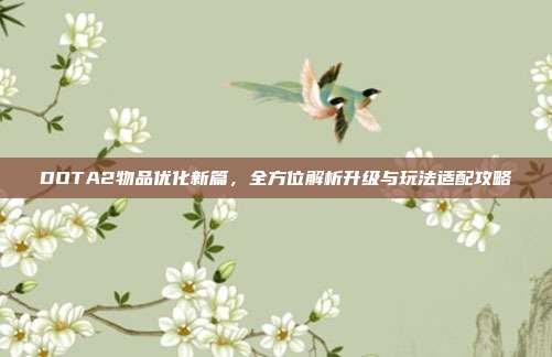 DOTA2物品优化新篇，全方位解析升级与玩法适配攻略