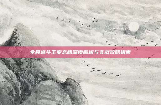 全民格斗王变态版深度解析与实战攻略指南