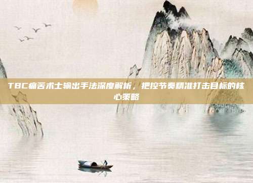 TBC痛苦术士输出手法深度解析,把控节奏精准打击目标的核心策略