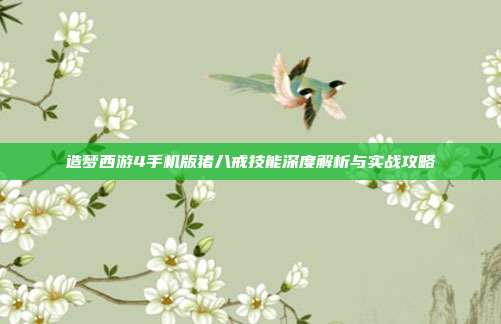 造梦西游4手机版猪八戒技能深度解析与实战攻略