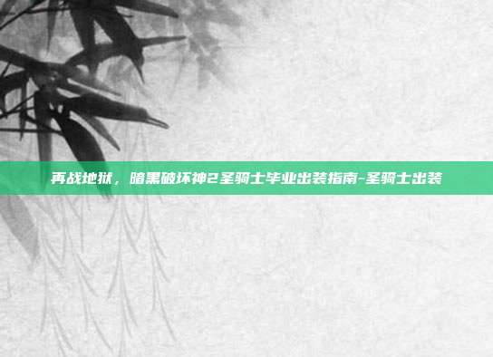 再战地狱，暗黑破坏神2圣骑士毕业出装指南-圣骑士出装