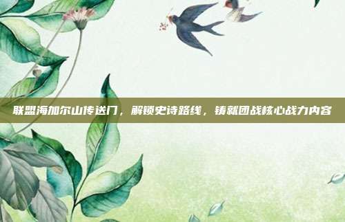 联盟海加尔山传送门,解锁史诗路线,铸就团战核心战力内容