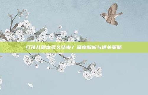 红孩儿副本多久结束?深度解析与通关策略