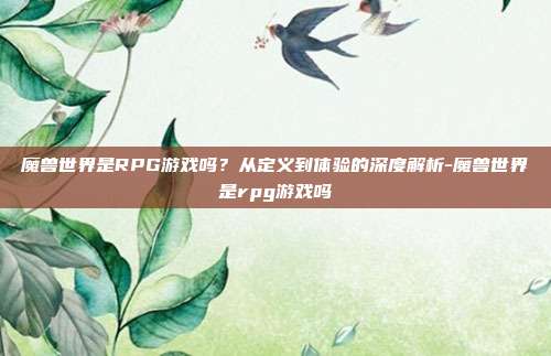 魔兽世界是RPG游戏吗？从定义到体验的深度解析-魔兽世界是rpg游戏吗