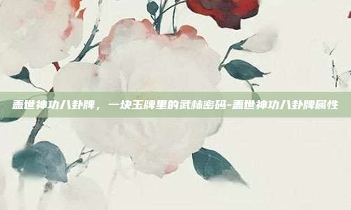 盖世神功八卦牌,一块玉牌里的武林密码-盖世神功八卦牌属性