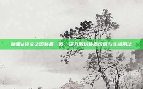 暗黑2符文之语装备一览，深入解析装备价值与实战用法