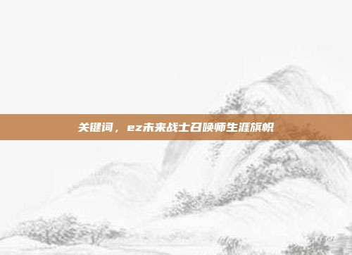 关键词,ez未来战士召唤师生涯旗帜