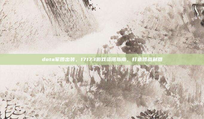 dota军团出装,17173游戏资讯指南,打造团战利器