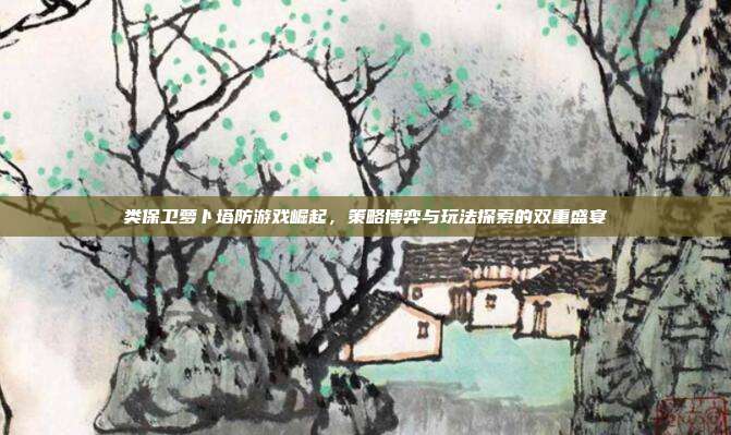 类保卫萝卜塔防游戏崛起，策略博弈与玩法探索的双重盛宴