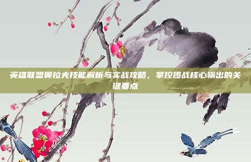 英雄联盟奥拉夫技能解析与实战攻略,掌控团战核心输出的关键要点