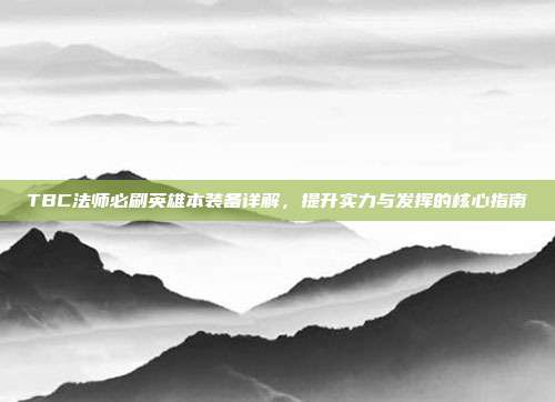 TBC法师必刷英雄本装备详解,提升实力与发挥的核心指南