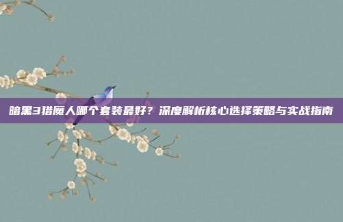 暗黑3猎魔人哪个套装最好?深度解析核心选择策略与实战指南
