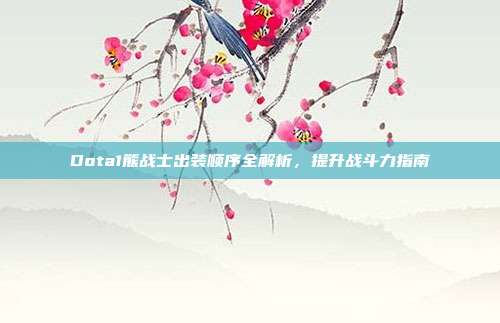 Dota1熊战士出装顺序全解析,提升战斗力指南