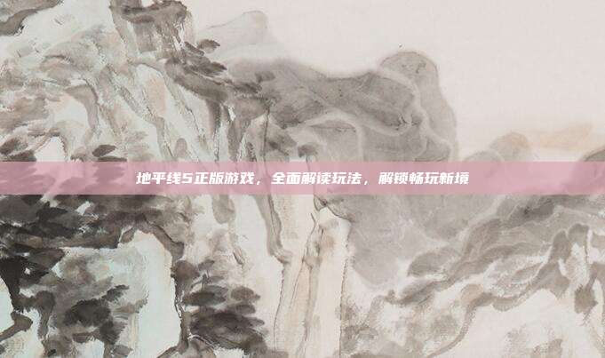 地平线5正版游戏,全面解读玩法,解锁畅玩新境