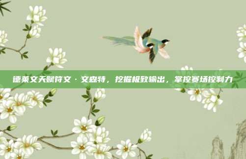 德莱文天赋符文·文森特,挖掘极致输出,掌控赛场控制力